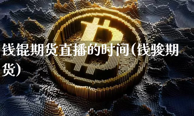 钱锟期货直播的时间(钱骏期货)_https://www.huakunhengjia.com_期货资讯_第1张