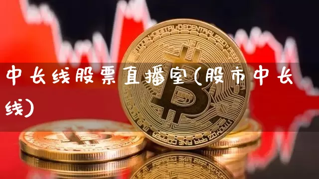 中长线股票直播室(股市中长线)_https://www.huakunhengjia.com_股票资讯_第1张