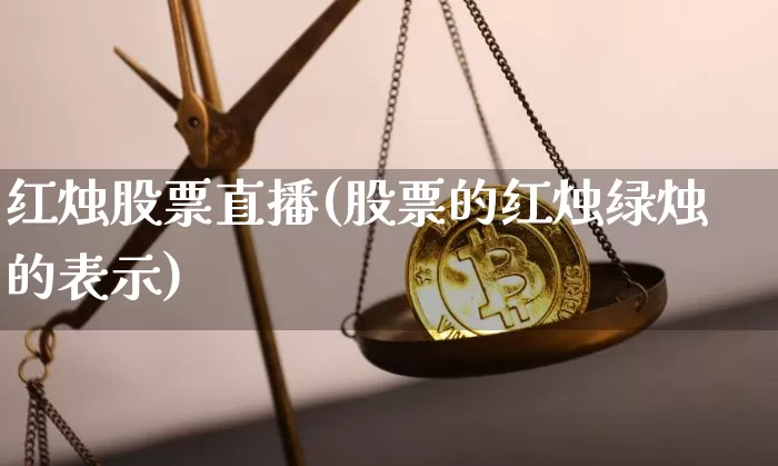 红烛股票直播(股票的红烛绿烛的表示)_https://www.huakunhengjia.com_财经资讯_第1张