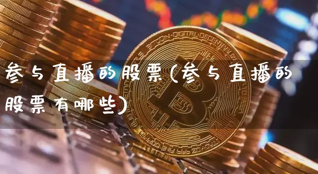 参与直播的股票(参与直播的股票有哪些)_https://www.huakunhengjia.com_金融资讯_第1张