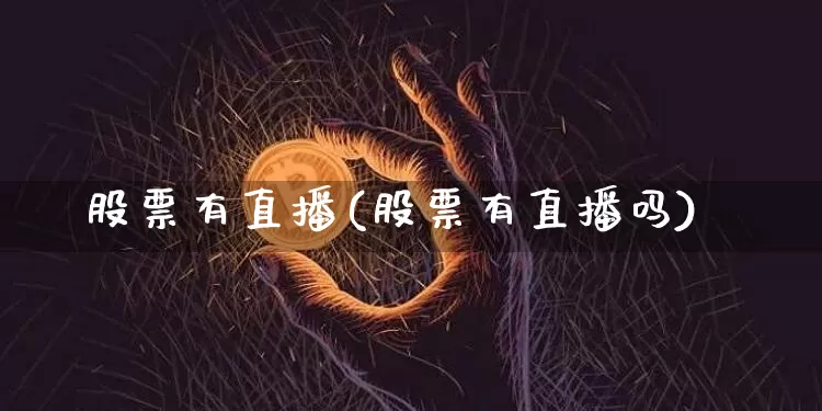 股票有直播(股票有直播吗)_https://www.huakunhengjia.com_财经资讯_第1张