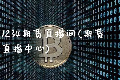 1234期货直播间(期货直播中心)_https://www.huakunhengjia.com_期货资讯_第1张