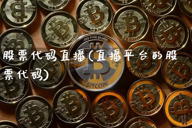 股票代码直播(直播平台的股票代码)_https://www.huakunhengjia.com_期货资讯_第1张