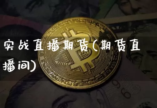 实战直播期货(期货直播间)_https://www.huakunhengjia.com_股票资讯_第1张