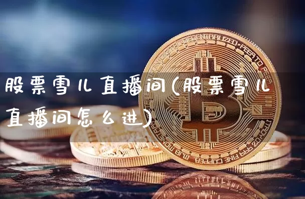股票雪儿直播间(股票雪儿直播间怎么进)_https://www.huakunhengjia.com_股票资讯_第1张