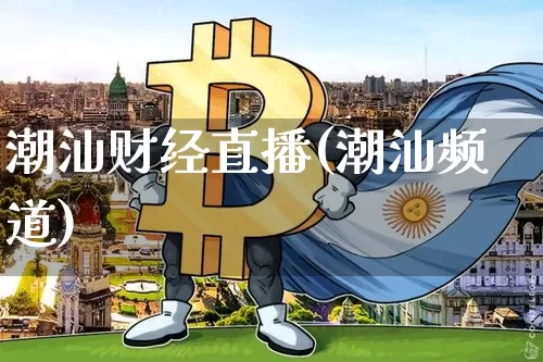 潮汕财经直播(潮汕频道)_https://www.huakunhengjia.com_金融资讯_第1张