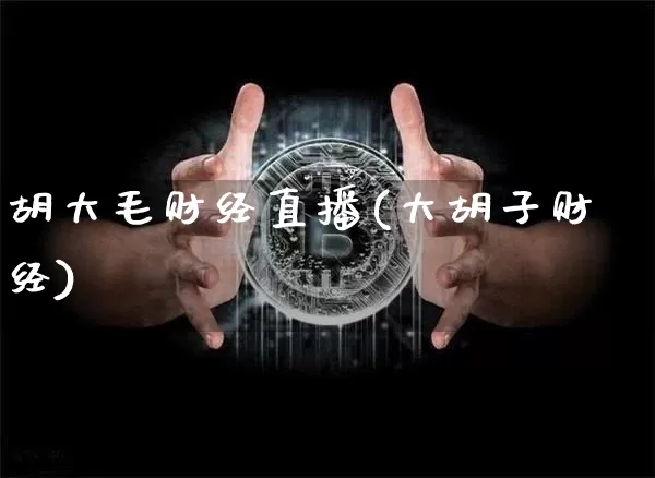 胡大毛财经直播(大胡子财经)_https://www.huakunhengjia.com_金融资讯_第1张