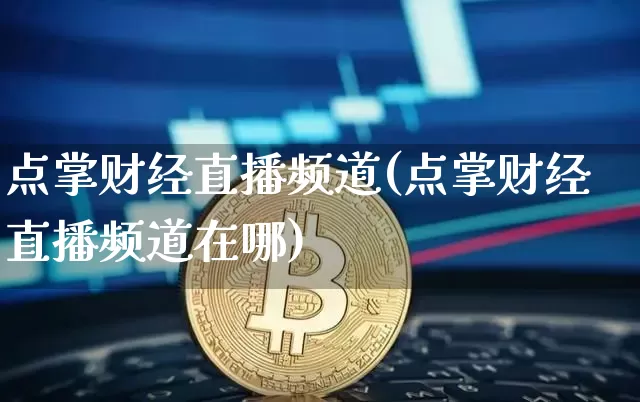 点掌财经直播频道(点掌财经直播频道在哪)_https://www.huakunhengjia.com_股票资讯_第1张