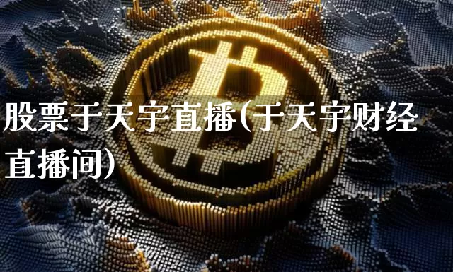 股票于天宇直播(于天宇财经直播间)_https://www.huakunhengjia.com_财经资讯_第1张