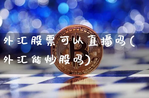 外汇股票可以直播吗(外汇能炒股吗)_https://www.huakunhengjia.com_财经资讯_第1张