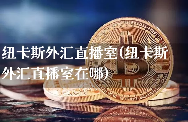 纽卡斯外汇直播室(纽卡斯外汇直播室在哪)_https://www.huakunhengjia.com_财经资讯_第1张