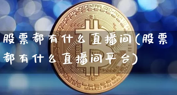 股票都有什么直播间(股票都有什么直播间平台)_https://www.huakunhengjia.com_股票资讯_第1张
