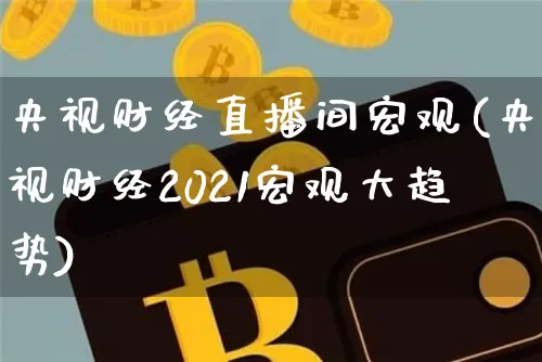 央视财经直播间宏观(央视财经2021宏观大趋势)_https://www.huakunhengjia.com_金融资讯_第1张