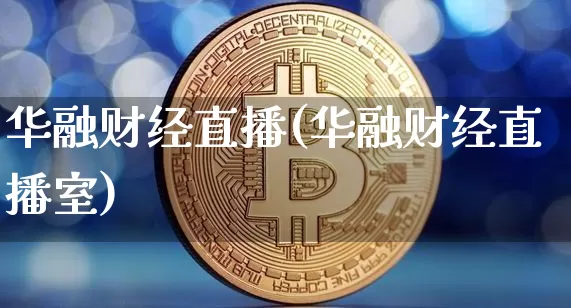 华融财经直播(华融财经直播室)_https://www.huakunhengjia.com_股票资讯_第1张