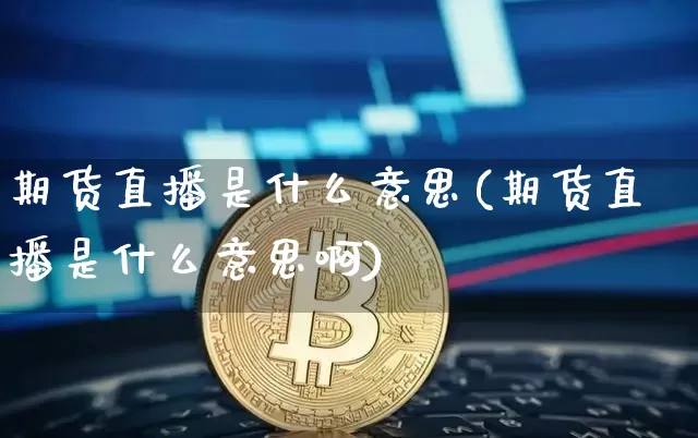 期货直播是什么意思(期货直播是什么意思啊)_https://www.huakunhengjia.com_期货资讯_第1张