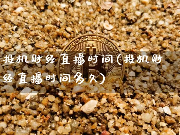 投机财经直播时间(投机财经直播时间多久)_https://www.huakunhengjia.com_金融资讯_第1张