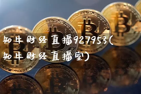 知牛财经直播927953(知牛财经直播室)_https://www.huakunhengjia.com_期货资讯_第1张