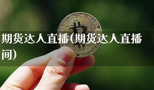 期货达人直播(期货达人直播间)_https://www.huakunhengjia.com_期货资讯_第1张