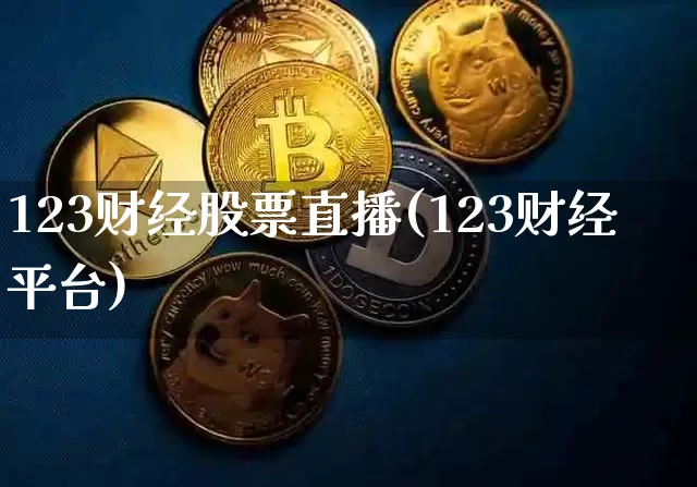 123财经股票直播(123财经平台)_https://www.huakunhengjia.com_财经资讯_第1张