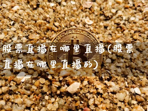 股票直播在哪里直播(股票直播在哪里直播的)_https://www.huakunhengjia.com_财经资讯_第1张