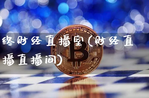 终财经直播室(财经直播直播间)_https://www.huakunhengjia.com_股票资讯_第1张