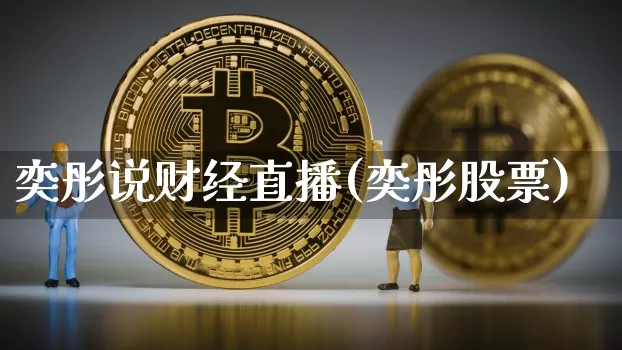 奕彤说财经直播(奕彤股票)_https://www.huakunhengjia.com_期货资讯_第1张