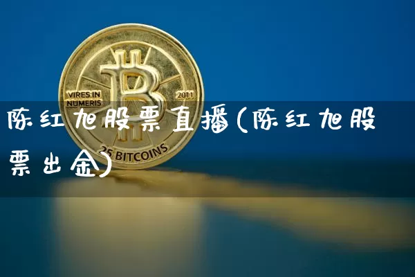 陈红旭股票直播(陈红旭股票出金)_https://www.huakunhengjia.com_股票资讯_第1张