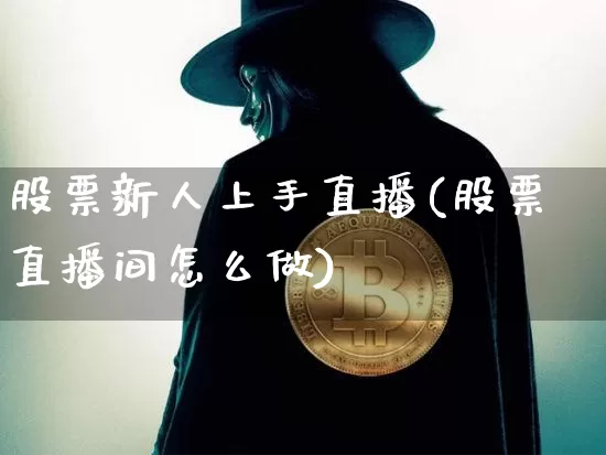 股票新人上手直播(股票直播间怎么做)_https://www.huakunhengjia.com_金融资讯_第1张
