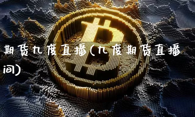 期货九度直播(九度期货直播间)_https://www.huakunhengjia.com_金融资讯_第1张