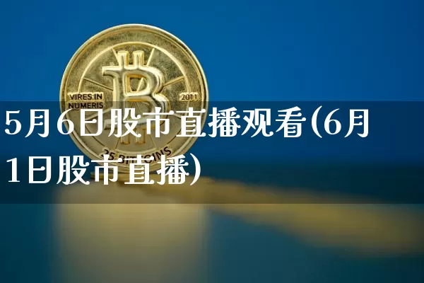 5月6日股市直播观看(6月1日股市直播)_https://www.huakunhengjia.com_股票资讯_第1张