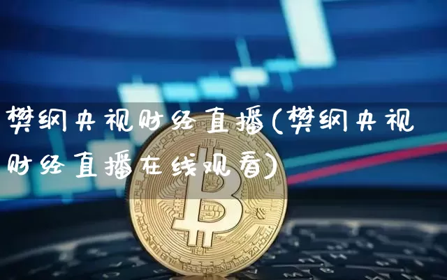 樊纲央视财经直播(樊纲央视财经直播在线观看)_https://www.huakunhengjia.com_股票资讯_第1张