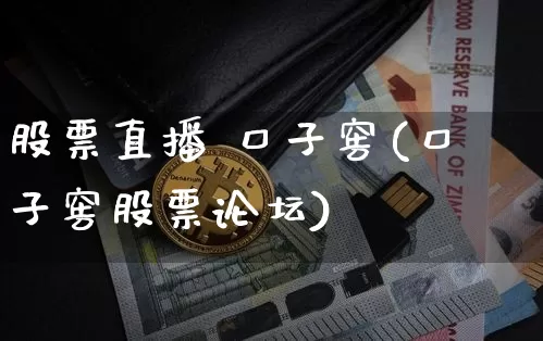 股票直播 口子窖(口子窖股票论坛)_https://www.huakunhengjia.com_股票资讯_第1张