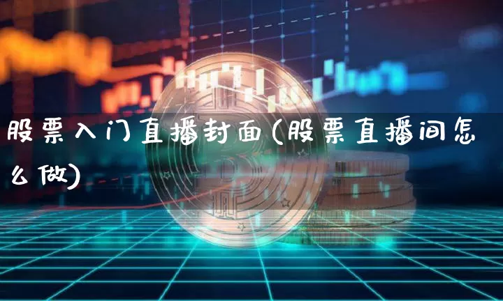 股票入门直播封面(股票直播间怎么做)_https://www.huakunhengjia.com_期货资讯_第1张