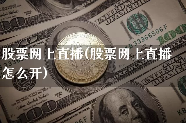 股票网上直播(股票网上直播怎么开)_https://www.huakunhengjia.com_期货资讯_第1张