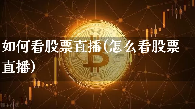 如何看股票直播(怎么看股票直播)_https://www.huakunhengjia.com_期货资讯_第1张