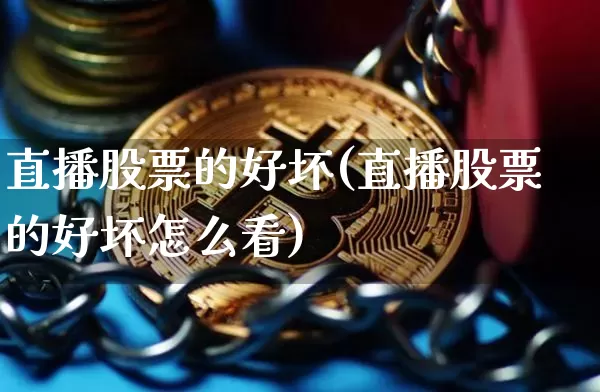 直播股票的好坏(直播股票的好坏怎么看)_https://www.huakunhengjia.com_期货资讯_第1张