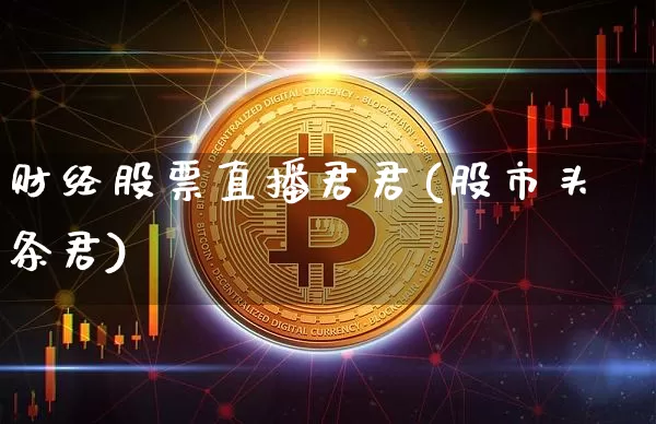财经股票直播君君(股市头条君)_https://www.huakunhengjia.com_财经资讯_第1张