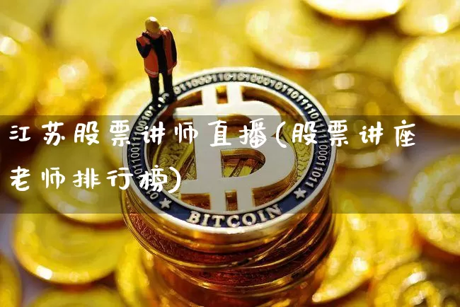 江苏股票讲师直播(股票讲座老师排行榜)_https://www.huakunhengjia.com_财经资讯_第1张