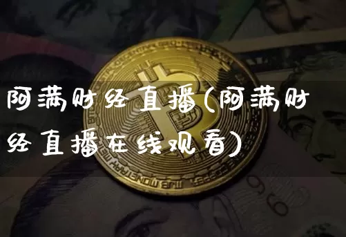 阿满财经直播(阿满财经直播在线观看)_https://www.huakunhengjia.com_金融资讯_第1张
