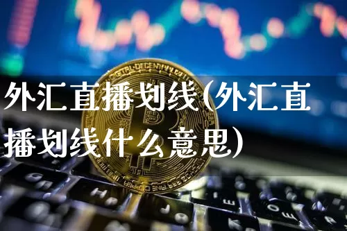 外汇直播划线(外汇直播划线什么意思)_https://www.huakunhengjia.com_金融资讯_第1张