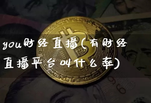 you财经直播(有财经直播平台叫什么率)_https://www.huakunhengjia.com_期货资讯_第1张