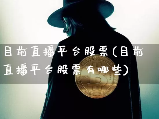 目前直播平台股票(目前直播平台股票有哪些)_https://www.huakunhengjia.com_金融资讯_第1张