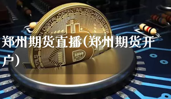 郑州期货直播(郑州期货开户)_https://www.huakunhengjia.com_金融资讯_第1张