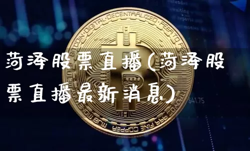 菏泽股票直播(菏泽股票直播最新消息)_https://www.huakunhengjia.com_股票资讯_第1张
