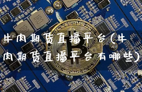 牛肉期货直播平台(牛肉期货直播平台有哪些)_https://www.huakunhengjia.com_股票资讯_第1张