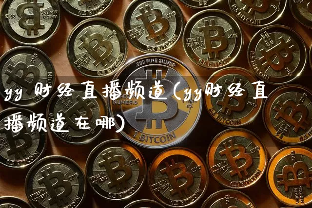 yy 财经直播频道(yy财经直播频道在哪)_https://www.huakunhengjia.com_金融资讯_第1张