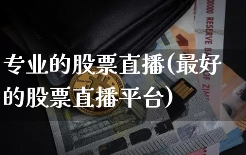专业的股票直播(最好的股票直播平台)_https://www.huakunhengjia.com_金融资讯_第1张