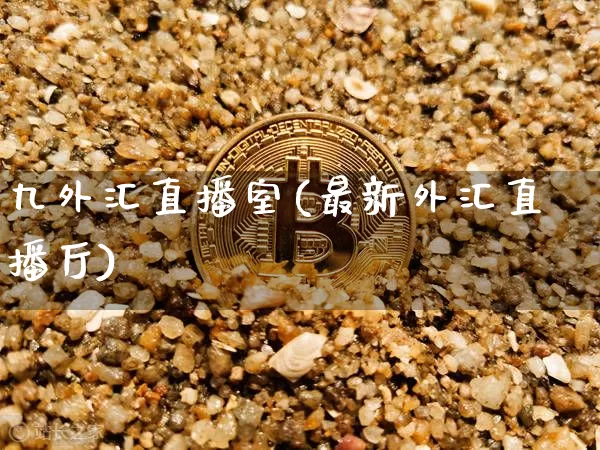 九外汇直播室(最新外汇直播厅)_https://www.huakunhengjia.com_财经资讯_第1张