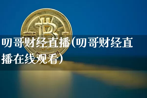 叨哥财经直播(叨哥财经直播在线观看)_https://www.huakunhengjia.com_金融资讯_第1张