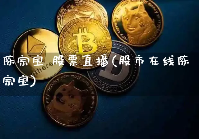 陈宗宝 股票直播(股市在线陈宗宝)_https://www.huakunhengjia.com_金融资讯_第1张